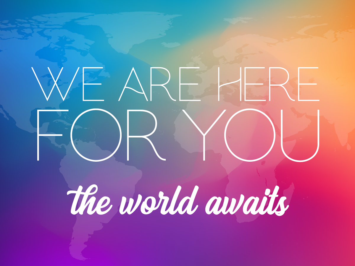 We are here for you - the world awaits